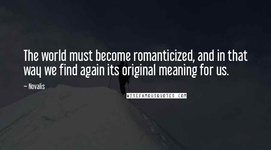 Novalis Quotes: The world must become romanticized, and in that way we find again its original meaning for us.