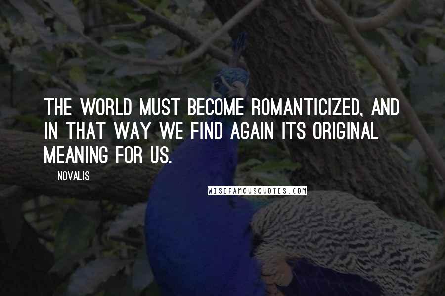 Novalis Quotes: The world must become romanticized, and in that way we find again its original meaning for us.
