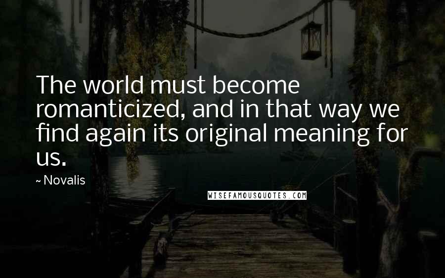 Novalis Quotes: The world must become romanticized, and in that way we find again its original meaning for us.
