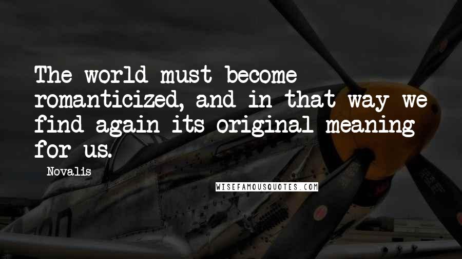 Novalis Quotes: The world must become romanticized, and in that way we find again its original meaning for us.