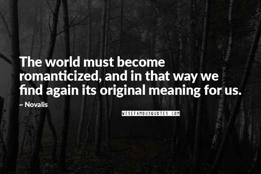 Novalis Quotes: The world must become romanticized, and in that way we find again its original meaning for us.