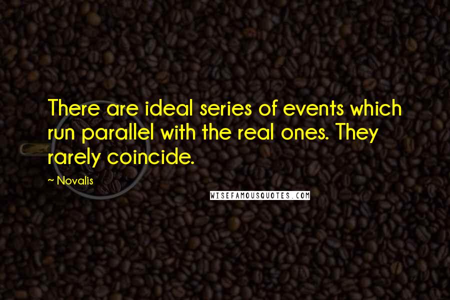 Novalis Quotes: There are ideal series of events which run parallel with the real ones. They rarely coincide.