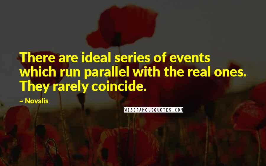 Novalis Quotes: There are ideal series of events which run parallel with the real ones. They rarely coincide.