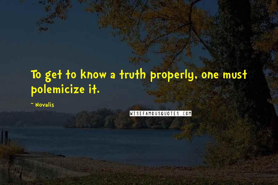 Novalis Quotes: To get to know a truth properly, one must polemicize it.