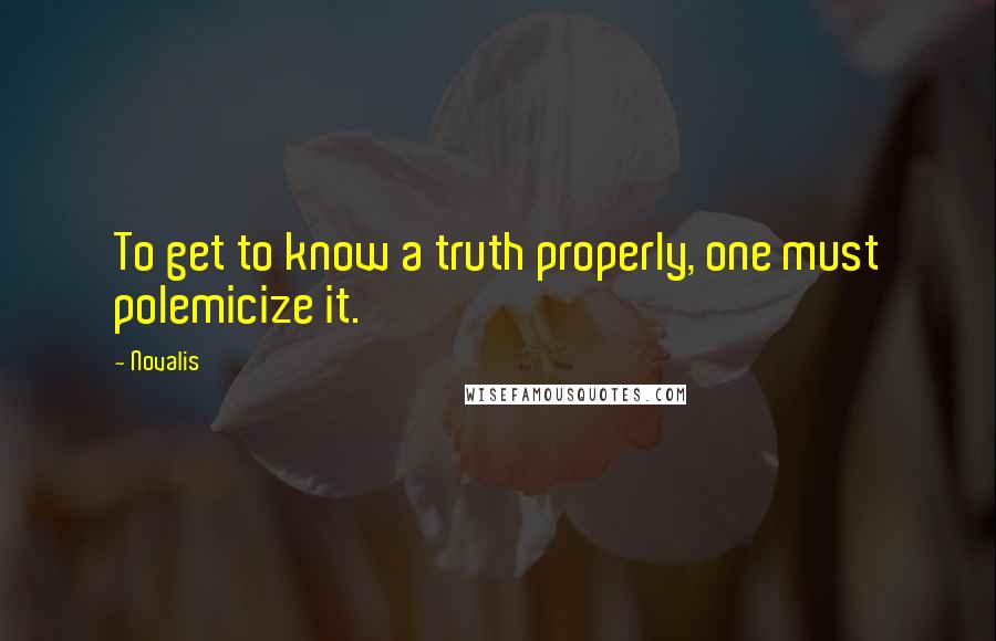 Novalis Quotes: To get to know a truth properly, one must polemicize it.