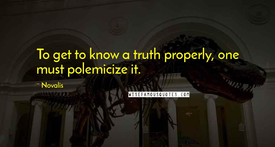 Novalis Quotes: To get to know a truth properly, one must polemicize it.