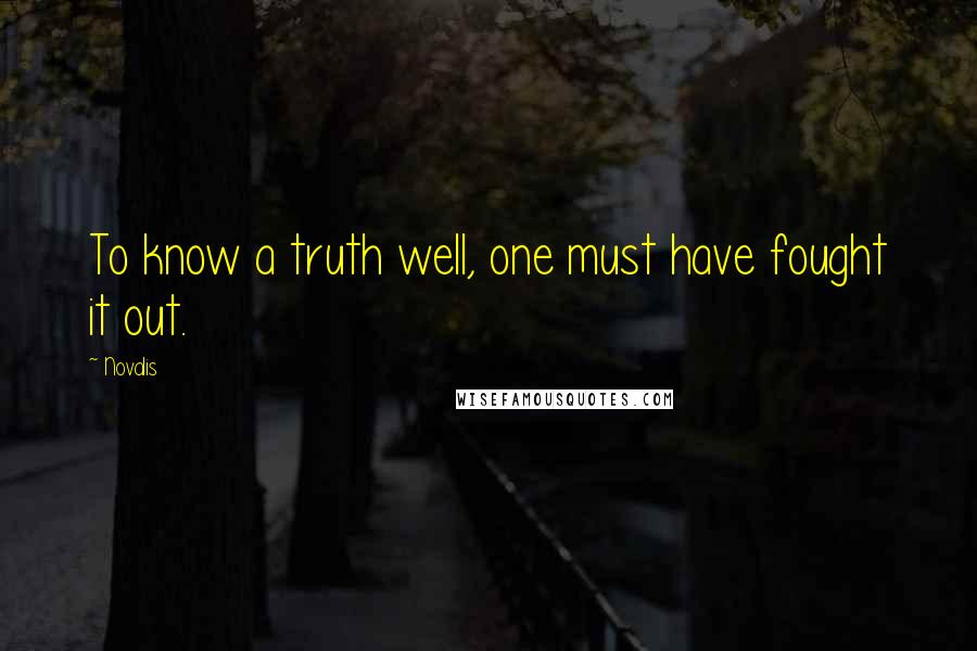 Novalis Quotes: To know a truth well, one must have fought it out.