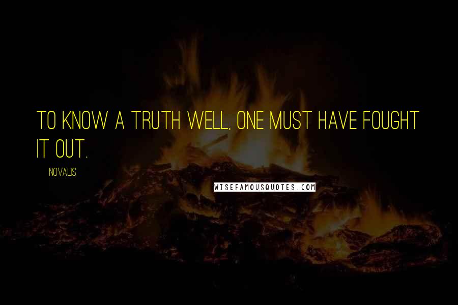 Novalis Quotes: To know a truth well, one must have fought it out.