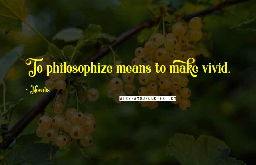 Novalis Quotes: To philosophize means to make vivid.