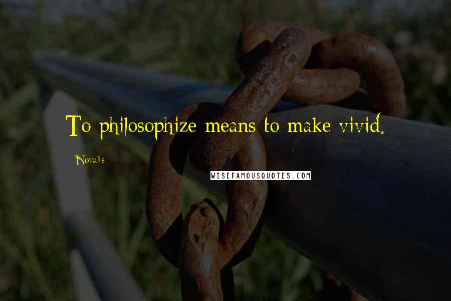 Novalis Quotes: To philosophize means to make vivid.