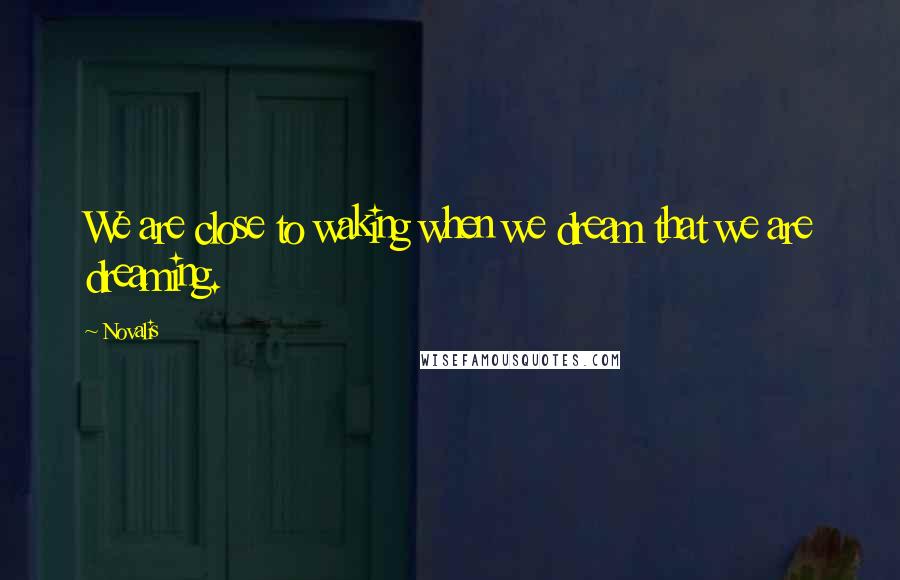 Novalis Quotes: We are close to waking when we dream that we are dreaming.
