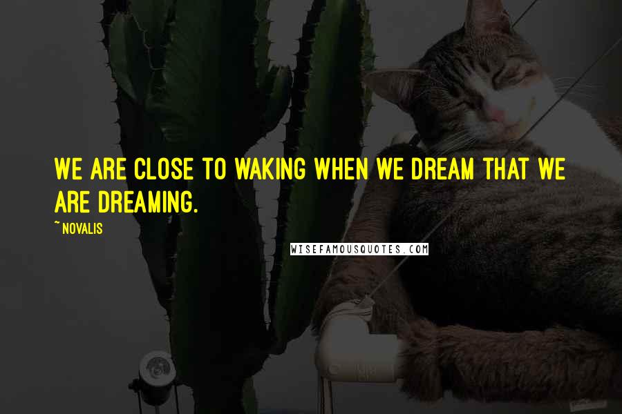 Novalis Quotes: We are close to waking when we dream that we are dreaming.