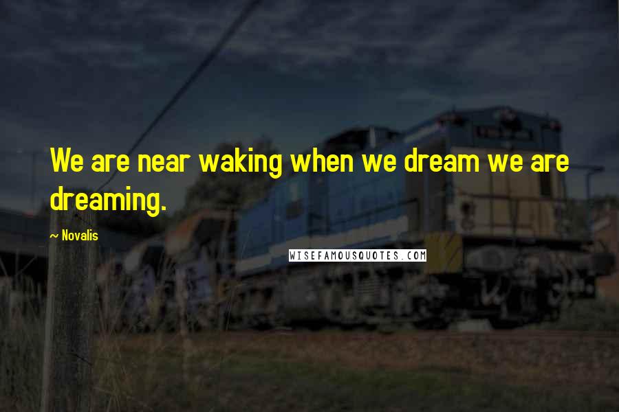 Novalis Quotes: We are near waking when we dream we are dreaming.