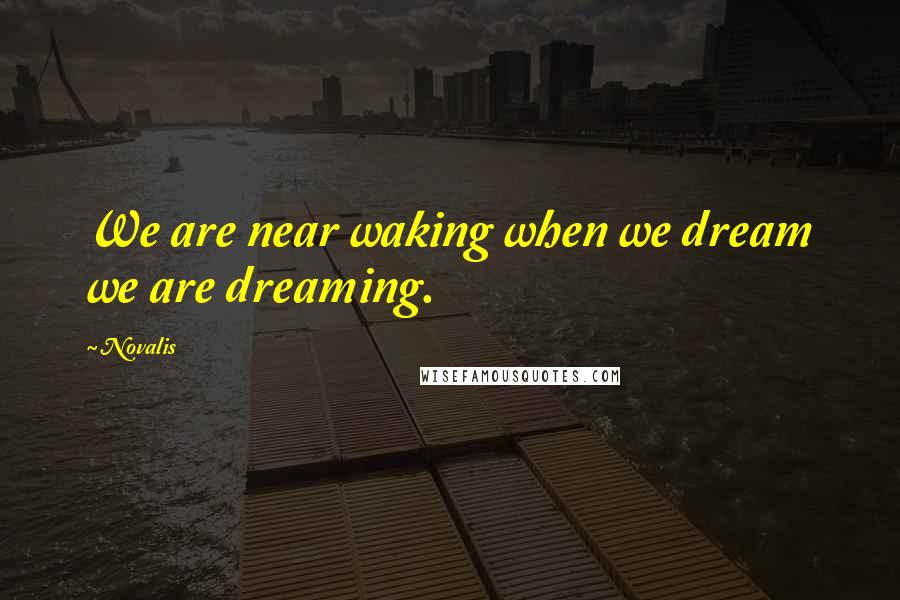 Novalis Quotes: We are near waking when we dream we are dreaming.