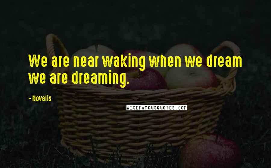 Novalis Quotes: We are near waking when we dream we are dreaming.