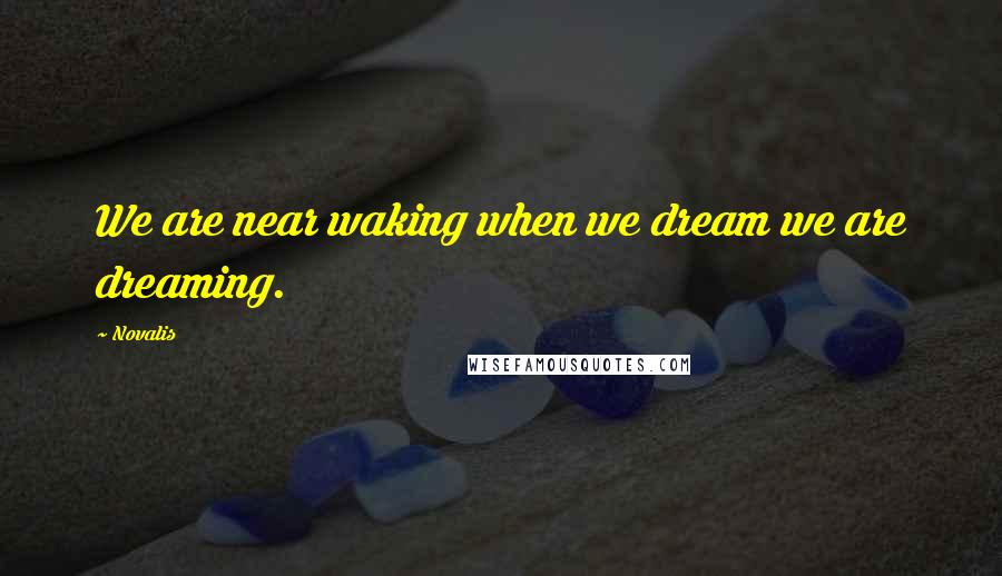 Novalis Quotes: We are near waking when we dream we are dreaming.