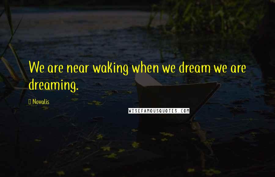 Novalis Quotes: We are near waking when we dream we are dreaming.