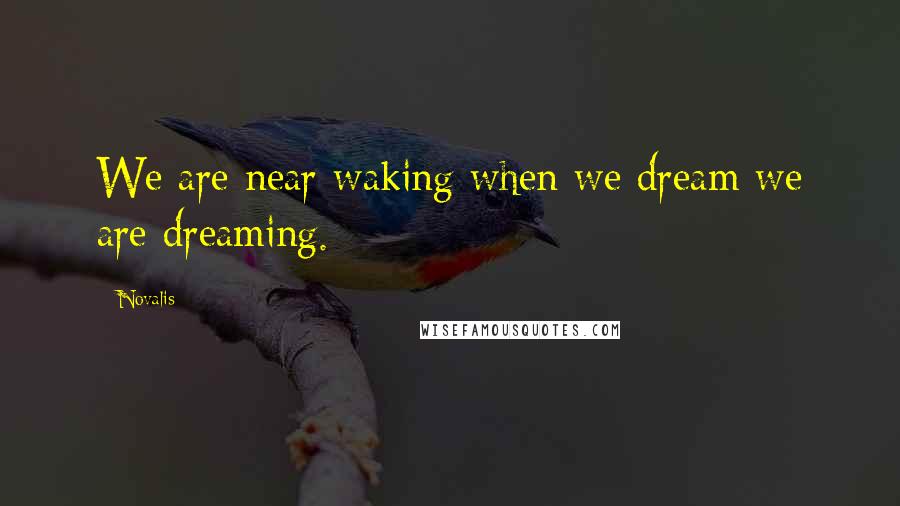 Novalis Quotes: We are near waking when we dream we are dreaming.