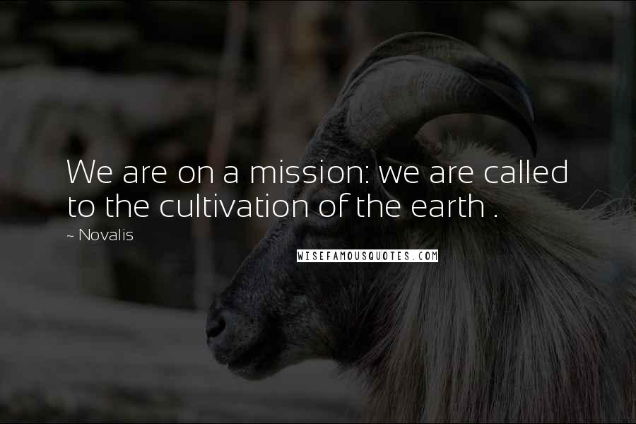 Novalis Quotes: We are on a mission: we are called to the cultivation of the earth .