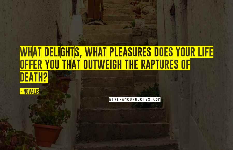 Novalis Quotes: What delights, what pleasures does your life offer you that outweigh the raptures of death?