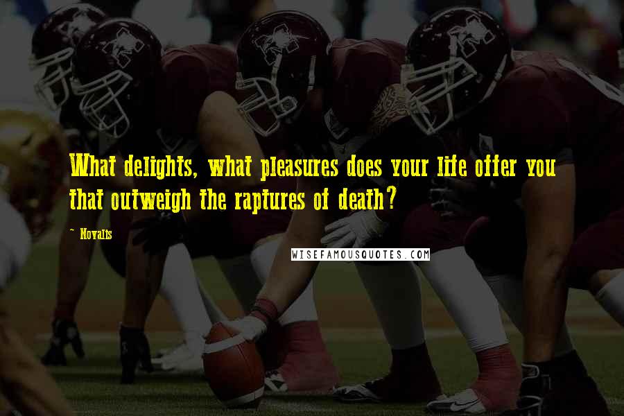 Novalis Quotes: What delights, what pleasures does your life offer you that outweigh the raptures of death?
