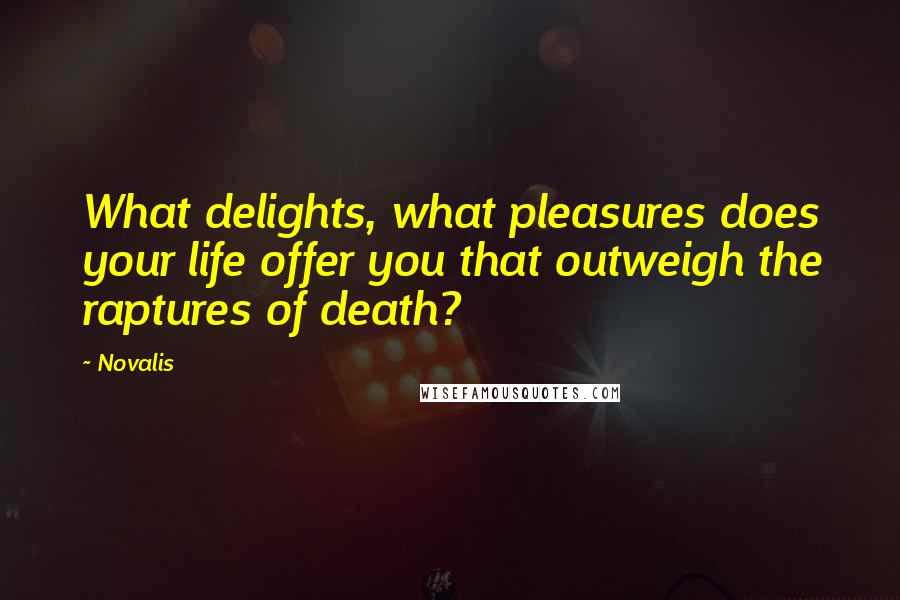 Novalis Quotes: What delights, what pleasures does your life offer you that outweigh the raptures of death?