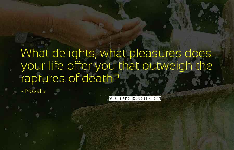 Novalis Quotes: What delights, what pleasures does your life offer you that outweigh the raptures of death?