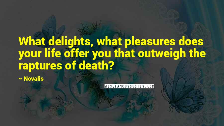 Novalis Quotes: What delights, what pleasures does your life offer you that outweigh the raptures of death?