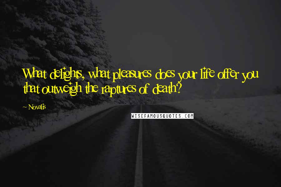 Novalis Quotes: What delights, what pleasures does your life offer you that outweigh the raptures of death?