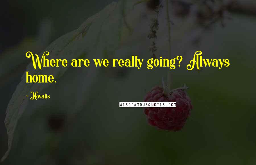 Novalis Quotes: Where are we really going? Always home.