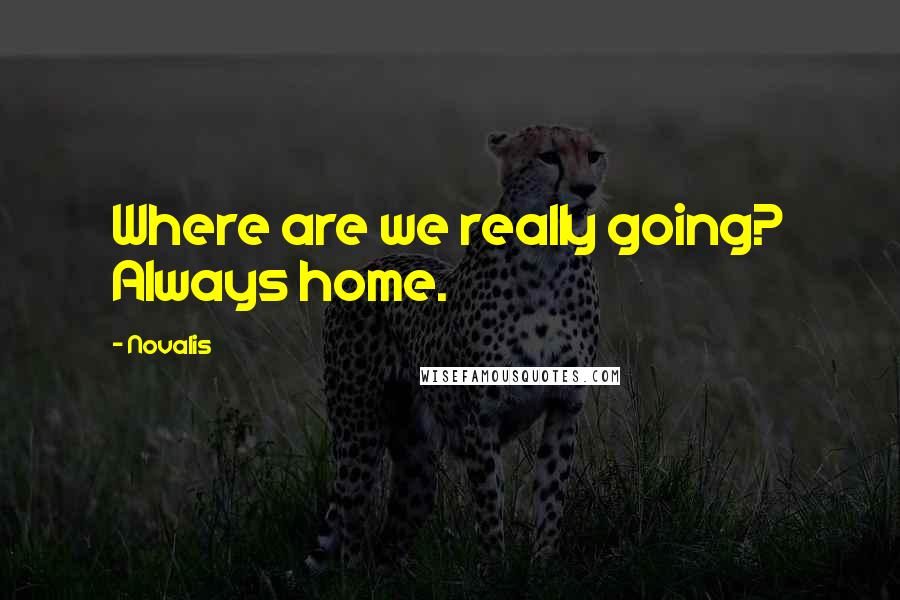 Novalis Quotes: Where are we really going? Always home.