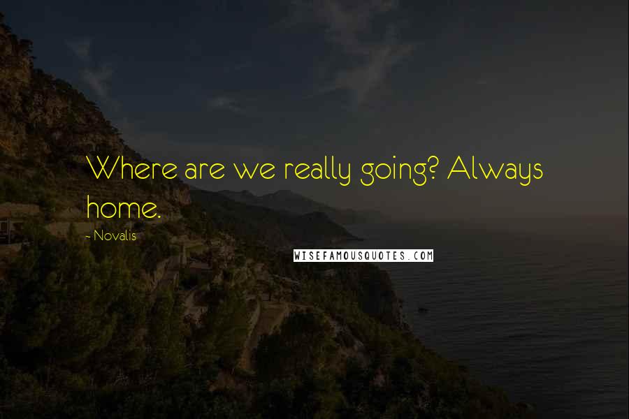 Novalis Quotes: Where are we really going? Always home.