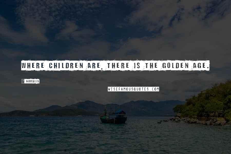 Novalis Quotes: Where children are, there is the golden age.