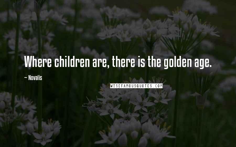 Novalis Quotes: Where children are, there is the golden age.