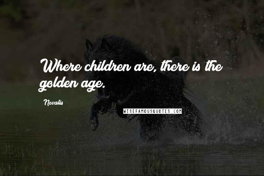 Novalis Quotes: Where children are, there is the golden age.