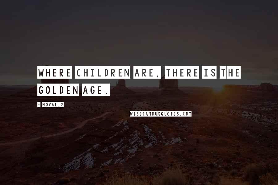 Novalis Quotes: Where children are, there is the golden age.