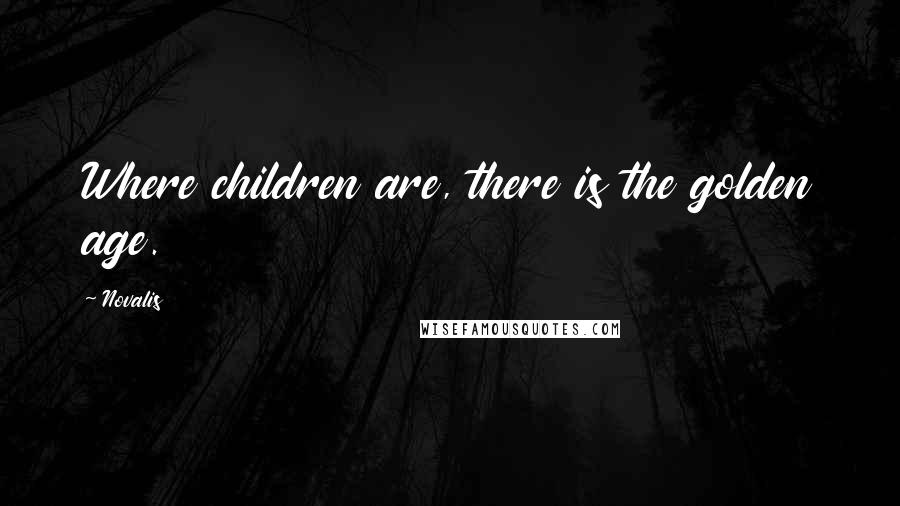 Novalis Quotes: Where children are, there is the golden age.