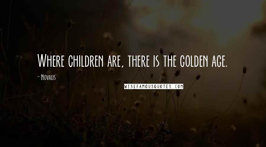 Novalis Quotes: Where children are, there is the golden age.