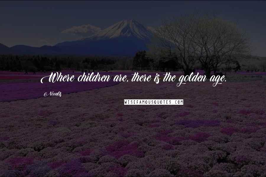 Novalis Quotes: Where children are, there is the golden age.