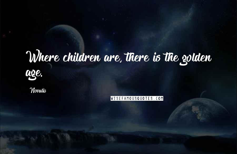 Novalis Quotes: Where children are, there is the golden age.