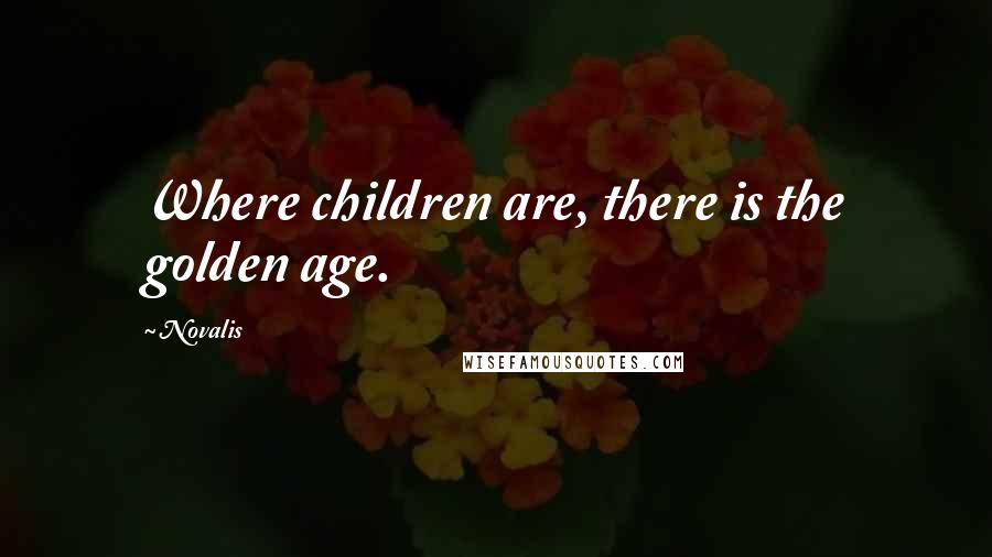 Novalis Quotes: Where children are, there is the golden age.