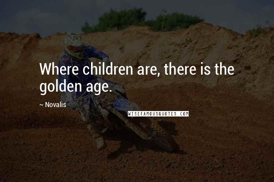 Novalis Quotes: Where children are, there is the golden age.