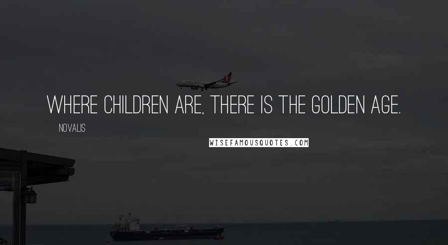 Novalis Quotes: Where children are, there is the golden age.