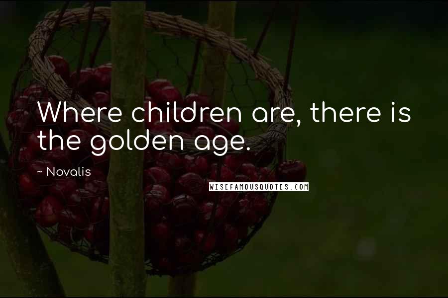 Novalis Quotes: Where children are, there is the golden age.