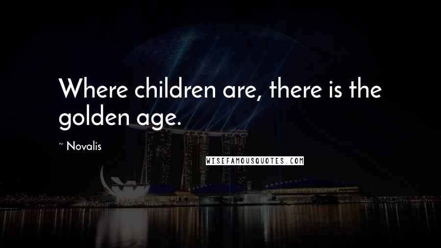 Novalis Quotes: Where children are, there is the golden age.