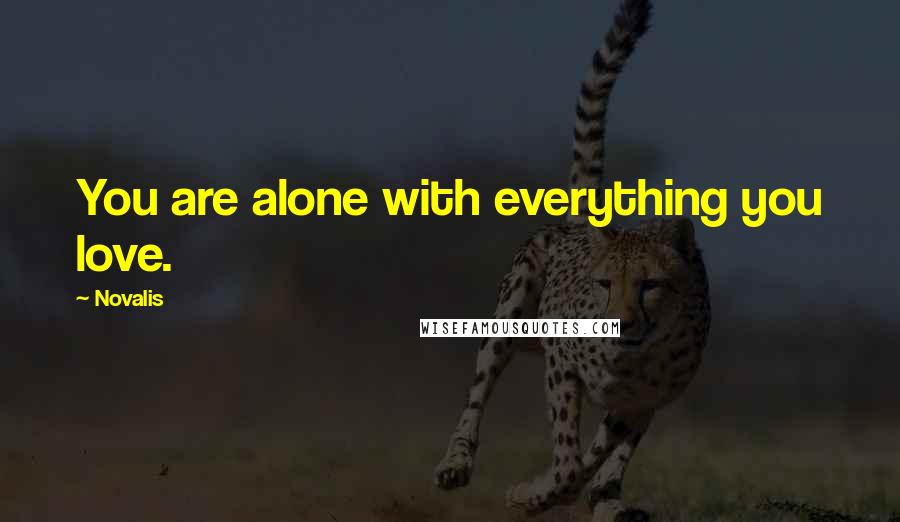 Novalis Quotes: You are alone with everything you love.