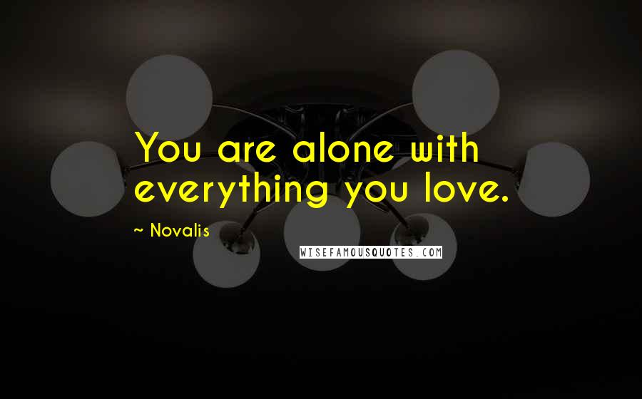 Novalis Quotes: You are alone with everything you love.