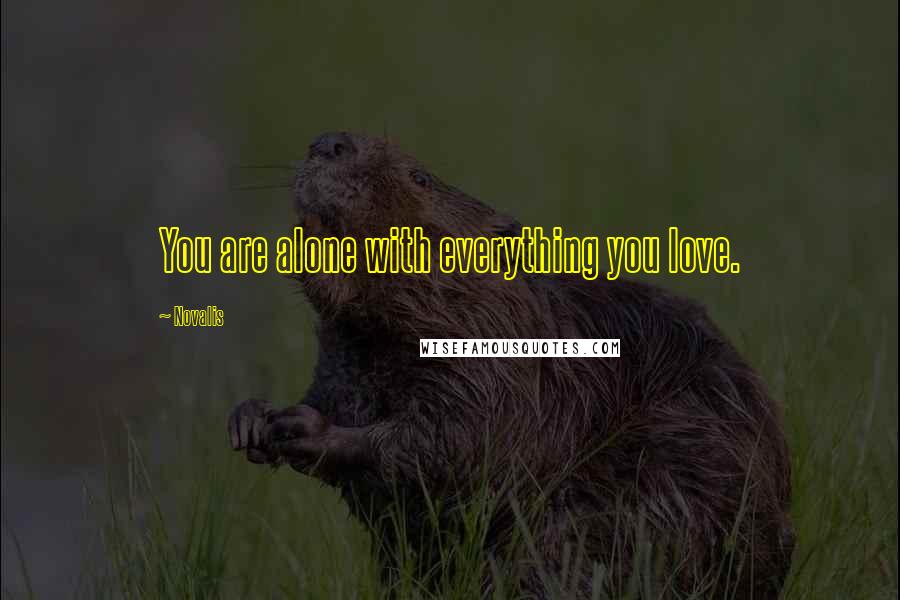 Novalis Quotes: You are alone with everything you love.