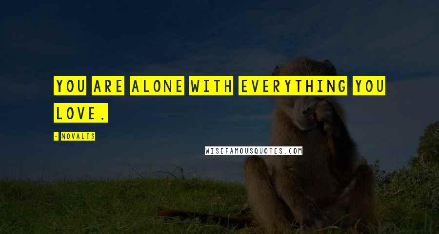 Novalis Quotes: You are alone with everything you love.