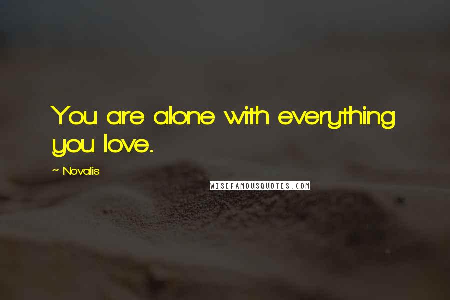 Novalis Quotes: You are alone with everything you love.